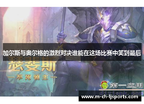 加尔斯与奥尔格的激烈对决谁能在这场比赛中笑到最后