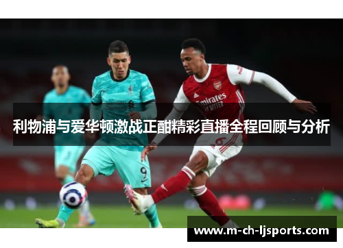 利物浦与爱华顿激战正酣精彩直播全程回顾与分析