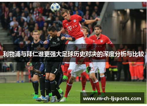 利物浦与拜仁谁更强大足球历史对决的深度分析与比较