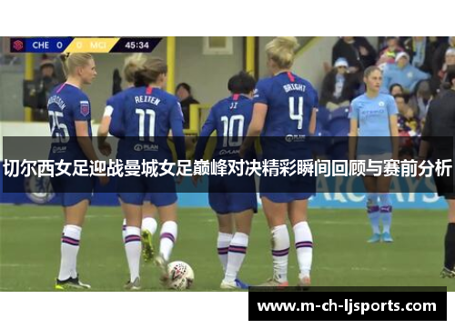 切尔西女足迎战曼城女足巅峰对决精彩瞬间回顾与赛前分析