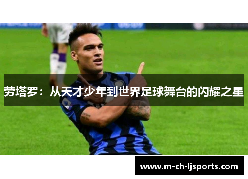 劳塔罗：从天才少年到世界足球舞台的闪耀之星