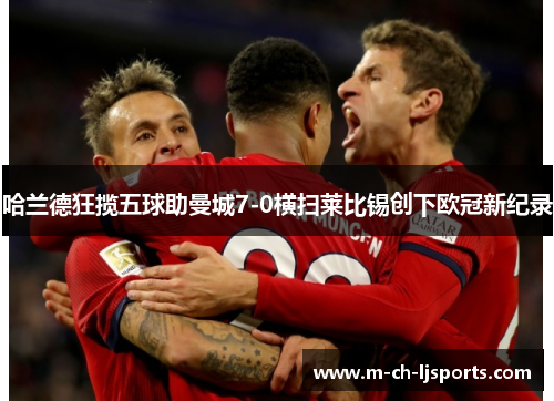 哈兰德狂揽五球助曼城7-0横扫莱比锡创下欧冠新纪录