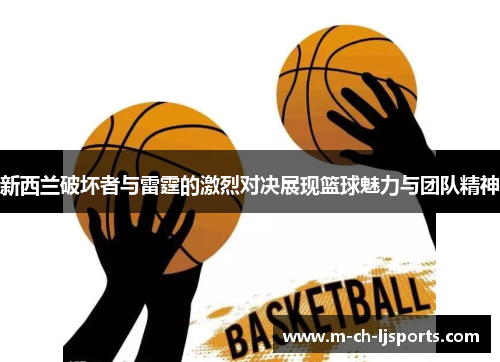 新西兰破坏者与雷霆的激烈对决展现篮球魅力与团队精神