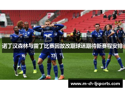 诺丁汉森林与雷丁比赛因故改期球迷期待新赛程安排