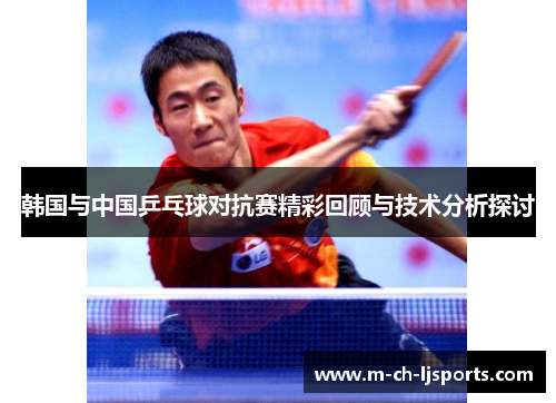 韩国与中国乒乓球对抗赛精彩回顾与技术分析探讨