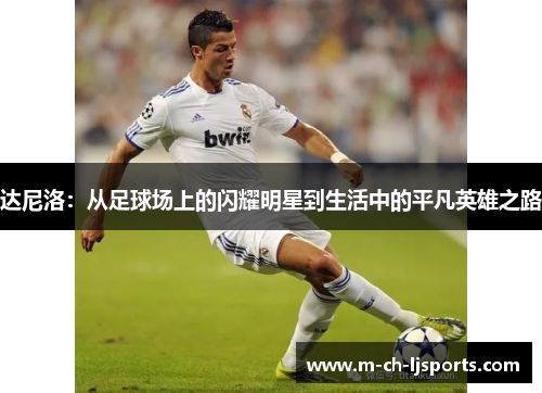 达尼洛：从足球场上的闪耀明星到生活中的平凡英雄之路