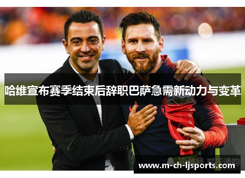 哈维宣布赛季结束后辞职巴萨急需新动力与变革